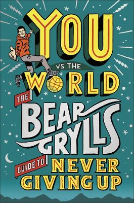 You Vs The World Bear Grylls Guide to Never Giving Up