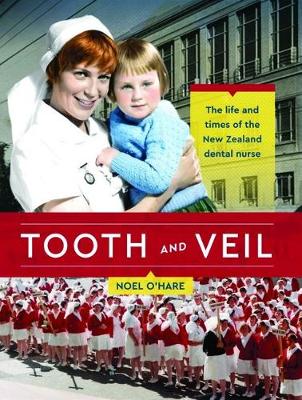 Tooth and Veil The life and times of the New Zealand dental nurse