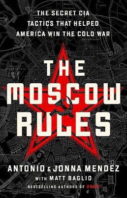 Moscow Rules: The Secret CIA Tactics That Helped America Win the Cold War