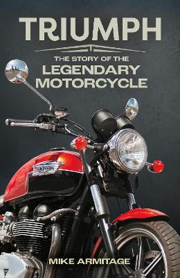 Triumph The Story of the Legendary Motorcycle