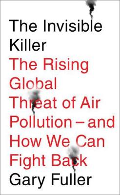 Invisible Killer The Rising Global Threat of Air Pollution - and How We Can Fight Back